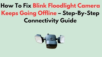 How To Fix Blink Floodlight Camera Keeps Going Offline – Step-By-Step Connectivity Guide