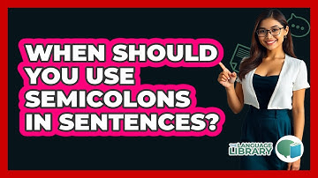 When Should You Use Semicolons In Sentences? - The Language Library