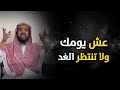 عش يومك كأنه اليوم الأخير لك فلا تعلم كم من العمر متبقي الشيخ وليد السعيدان 