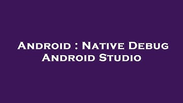 Android : Native Debug Android Studio