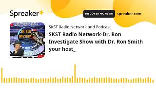 SKST Radio Network-Dr. Ron Investigate Show with Dr. Ron Smith your host_