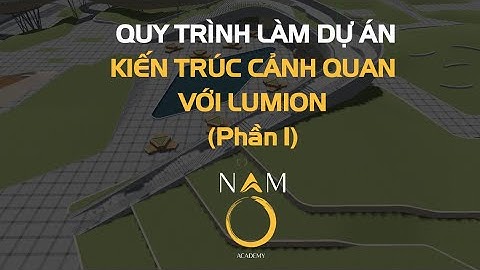 Quy trình thực hiện dự án Kiến trúc cảnh quan với Lumion (Phần 1) - NamO Academy