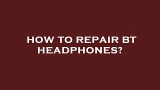 How to repair bt headphones?