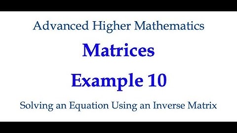 Matrices Example 10 - Solving an Equation Using the Inverse Matrix