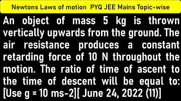 An object of mass 5 kg is thrown vertically upwards from the ground. The air resistance produces a