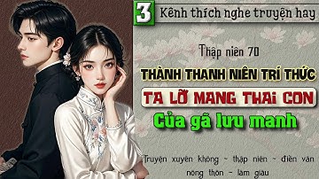 Tập 3 - Thập niên 70 thành thanh niên trí thức ta lỡ mang thai con của gã lưu manh