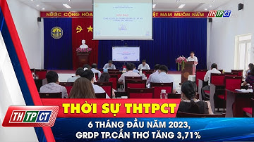 6 tháng đầu năm 2023, GRDP Tp. Cần Thơ tăng 3,71% | Cần Thơ TV
