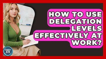 How To Use Delegation Levels Effectively At Work? - First Job Success Guide