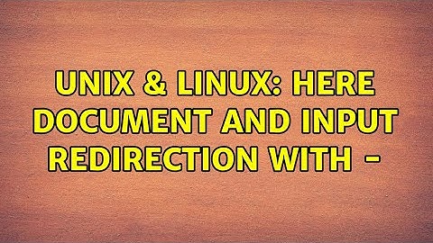 Unix & Linux: Here document and input redirection with - (2 Solutions!!)