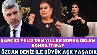 Ünlü Şarkıcı Yelizden Yıllar Sonra Gelen Bomba Aşk İtirafı