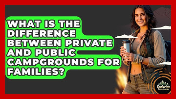 What Is The Difference Between Private And Public Campgrounds For Families? - Exploring Campgrounds