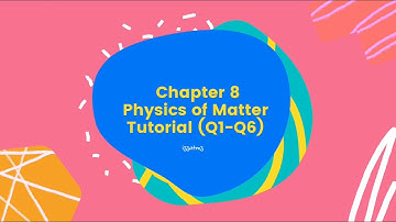 SP015 Topic 8 Physics of Matter (Tutorial Q1 - Q6)