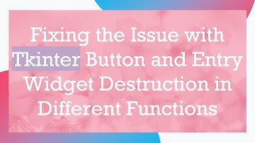 Fixing the Issue with Tkinter Button and Entry Widget Destruction in Different Functions