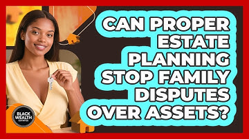 Can Proper Estate Planning Stop Family Disputes Over Assets? - Black Wealth Estates