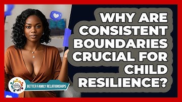 Why Are Consistent Boundaries Crucial For Child Resilience? - Better Family Relationships