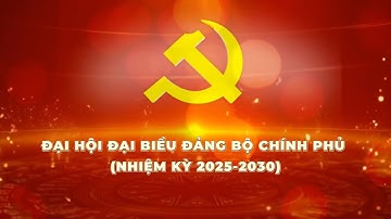 🔴 TRỰC TIẾP • ĐẠI HỘI ĐẠI BIỂU ĐẢNG BỘ CHÍNH PHỦ — LẦN THỨ I, NHIỆM KỲ 2025 - 2030
