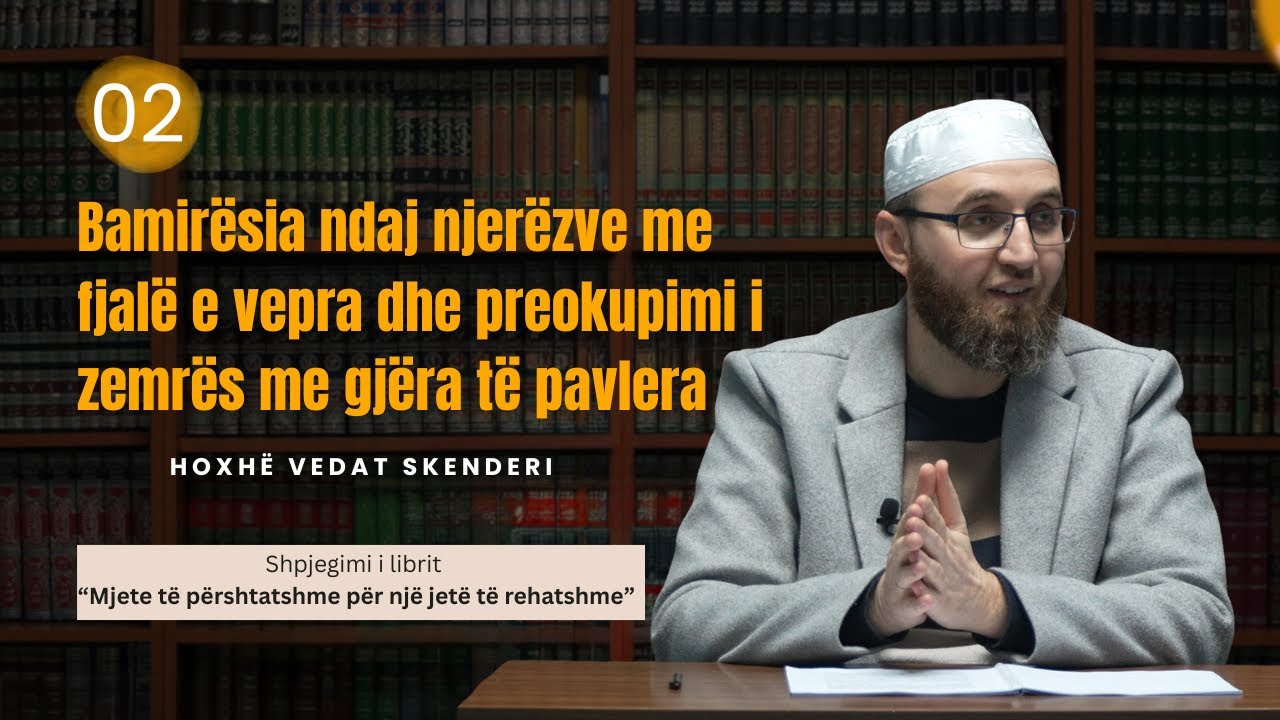 02. Bamirësia ndaj njerëzve me fjalë e vepra dhe preokupimi i zemrës… - Hoxhë Vedat Skenderi