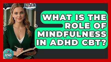 What Is The Role Of Mindfulness In ADHD CBT? - Managing Your ADHD