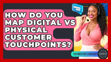 How Do You Map Digital Vs Physical Customer Touchpoints? - Customer First Leadership