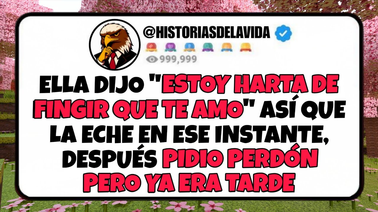 Ella dijo ESTOY HARTA DE FINGIR QUE TE AMO asi que la eche en ese instante, SE ARREPINTIO