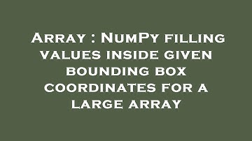 Array : NumPy filling values inside given bounding box coordinates for a large array