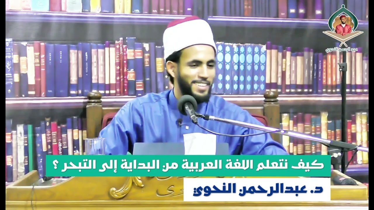 محاضرة: كيف نتعلم اللغة العربية من البداية إلى التبحر. د. عبد الرحمن النحوي 