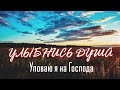 ПРЕКРАСНАЯ ПЕСНЯ - Уповаю я на Господа, Улыбнись, душа, все будет хорошо.