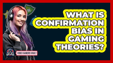 What Is Confirmation Bias In Gaming Theories? - Video Gamers Vault