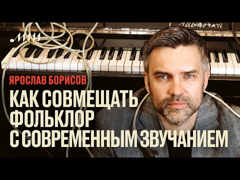 Как совмещать фольклор с современным звучанием // Ярослав Борисов