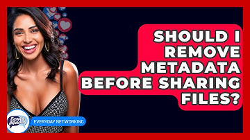 Should I Remove Metadata Before Sharing Files? - Everyday-Networking