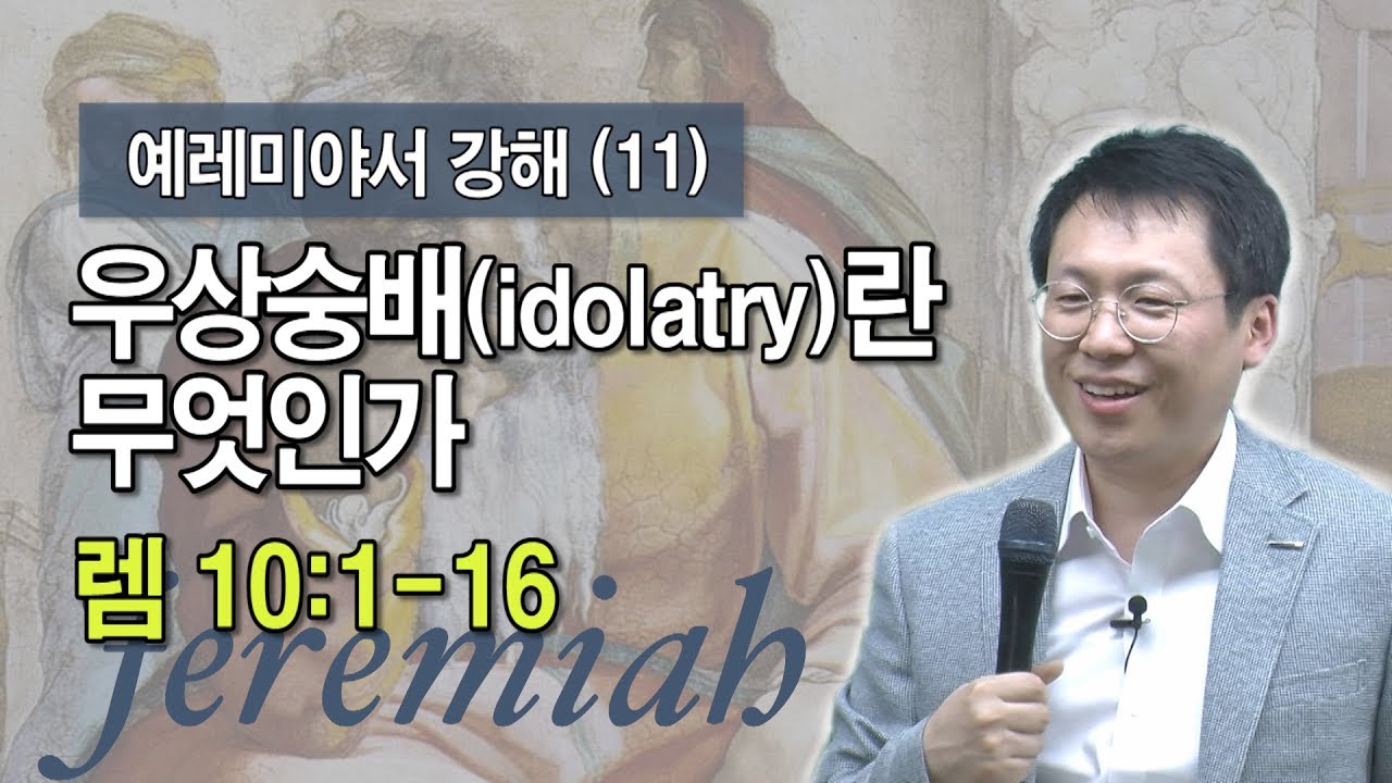 우상숭배(idolatry)란 무엇인가(렘 10:1-16) _이명호 목사