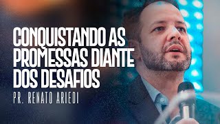 CONQUISTANDO AS PROMESSAS DIANTE DOS DESAFIOS I Pr. Renato Ariedi