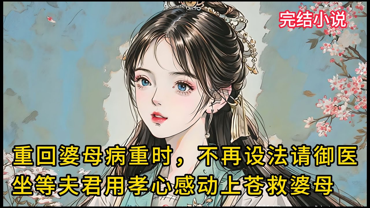 【一口氣看完 】重回婆母病重时，不再托关系请御医，坐等夫君用孝心感动上苍救婆母 ......