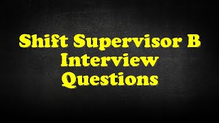 Shift Supervisor B Interview Questions