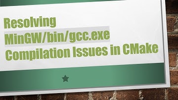 Resolving MinGW/bin/gcc.exe Compilation Issues in CMake