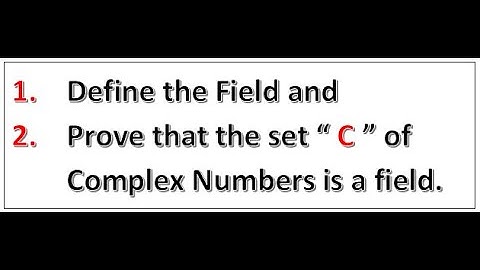 Define a field and prove that the set of Complex Numbers is a field.