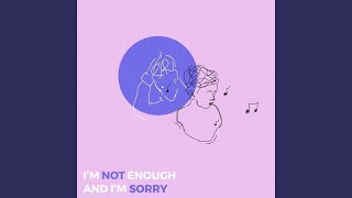 I'm Not Enough and I'm Sorry