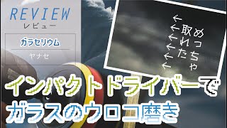 【ガラセリウム】ウィンドウガラスの頑固な水垢ウロコ汚れをガラセリウム＆インパクトドライバーで軽く磨いたら激落ちした。