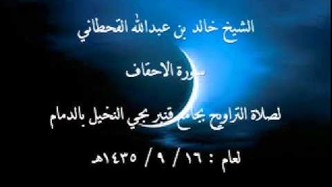 الشيخ خالد بن عبدالله القحطاني سورة الاحقاف لعام 16 9 1435هـ