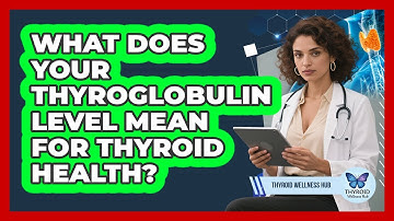 What Does Your Thyroglobulin Level Mean For Thyroid Health? - Thyroid Wellness Hub