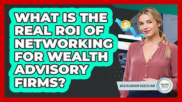 What Is The Real ROI Of Networking For Wealth Advisory Firms? - Wealth Advisor Success Hub