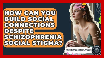 How Can You Build Social Connections Despite Schizophrenia Social Stigma?