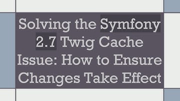 Solving the Symfony 2.7 Twig Cache Issue: How to Ensure Changes Take Effect