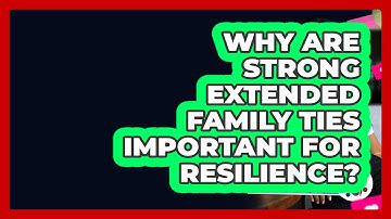 Why Are Strong Extended Family Ties Important For Resilience? - Better Family Relationships