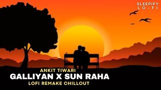 Galliyan x Sun Raha (Lofi Flip) | ft.Ankit Tiwari & Shreya Ghoshal | Bollywood Lofi Remake Mashup