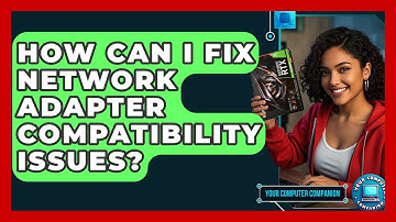 How Can I Fix Network Adapter Compatibility Issues? - Your Computer Companion