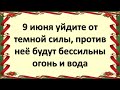 9 июня уйдите от темной силы, против неё будут бессильны огонь и вода