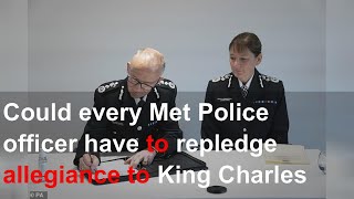 Could every Met Police officer have to repledge allegiance to King Charles