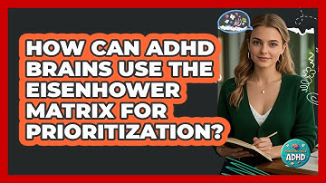 How Can ADHD Brains Use The Eisenhower Matrix For Prioritization? - Managing Your ADHD