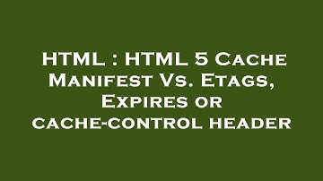 HTML : HTML 5 Cache Manifest Vs. Etags, Expires or cache-control header